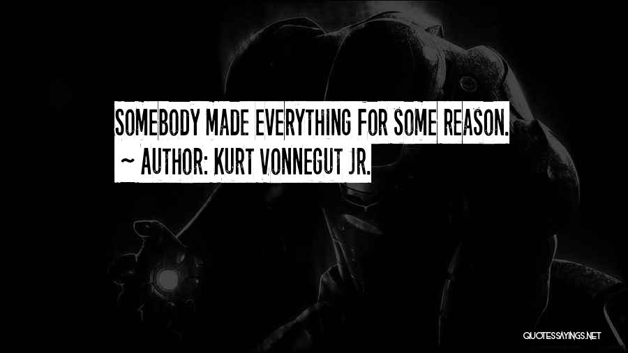 Kurt Vonnegut Jr. Quotes: Somebody Made Everything For Some Reason.