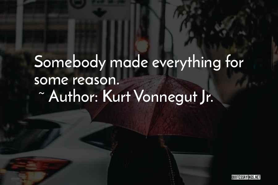Kurt Vonnegut Jr. Quotes: Somebody Made Everything For Some Reason.