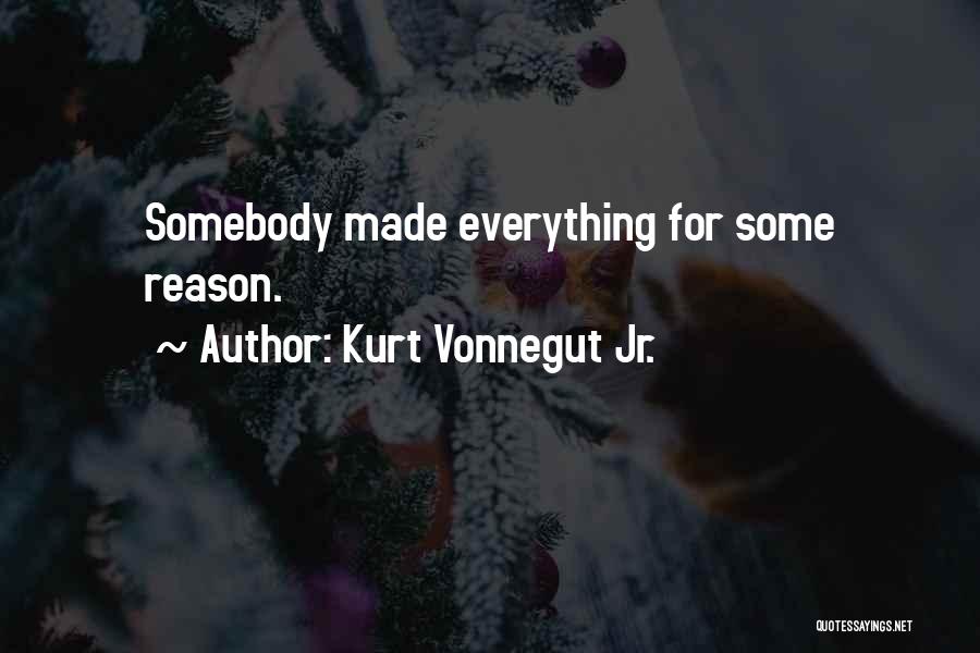 Kurt Vonnegut Jr. Quotes: Somebody Made Everything For Some Reason.