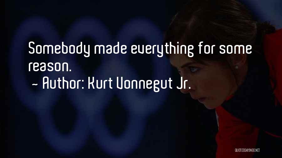 Kurt Vonnegut Jr. Quotes: Somebody Made Everything For Some Reason.