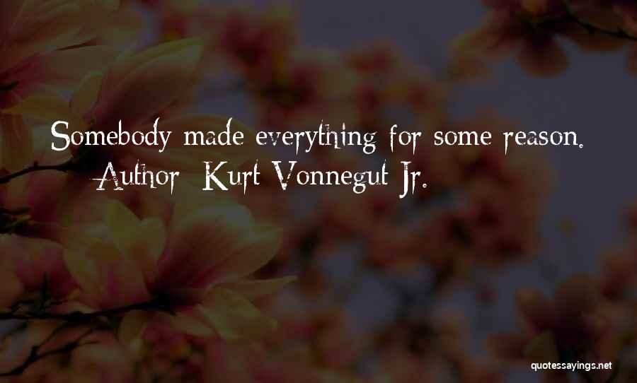 Kurt Vonnegut Jr. Quotes: Somebody Made Everything For Some Reason.