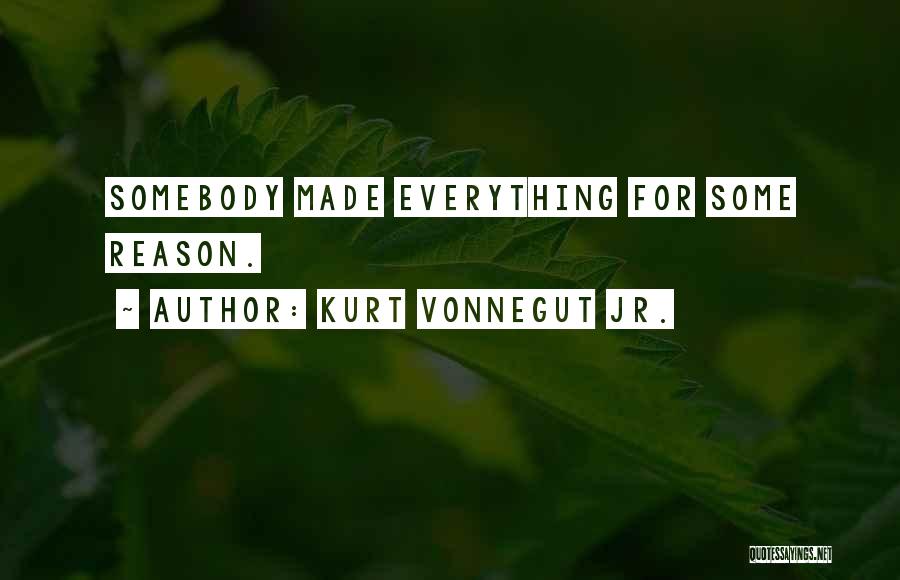 Kurt Vonnegut Jr. Quotes: Somebody Made Everything For Some Reason.