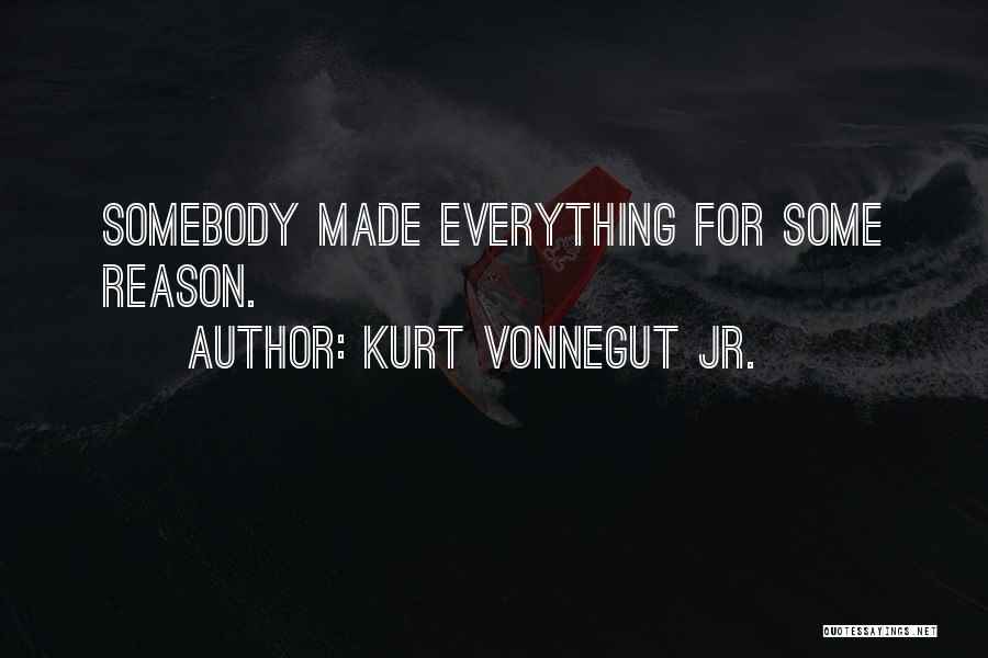Kurt Vonnegut Jr. Quotes: Somebody Made Everything For Some Reason.