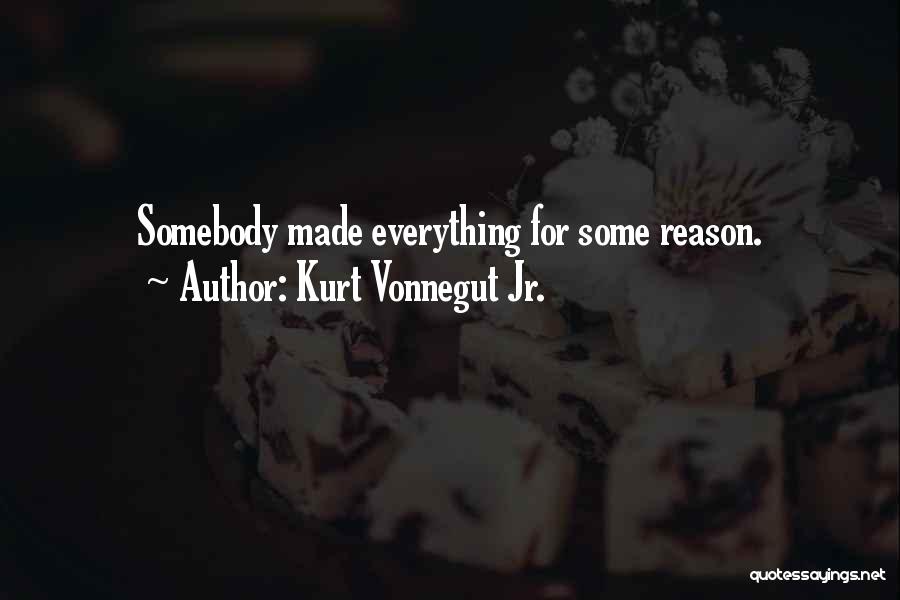 Kurt Vonnegut Jr. Quotes: Somebody Made Everything For Some Reason.