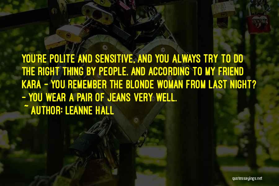 Leanne Hall Quotes: You're Polite And Sensitive, And You Always Try To Do The Right Thing By People. And According To My Friend