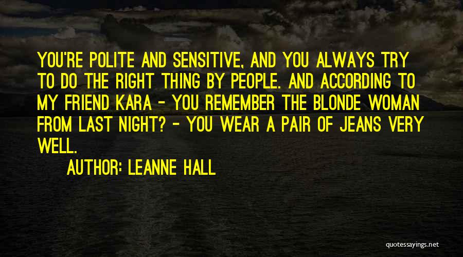 Leanne Hall Quotes: You're Polite And Sensitive, And You Always Try To Do The Right Thing By People. And According To My Friend