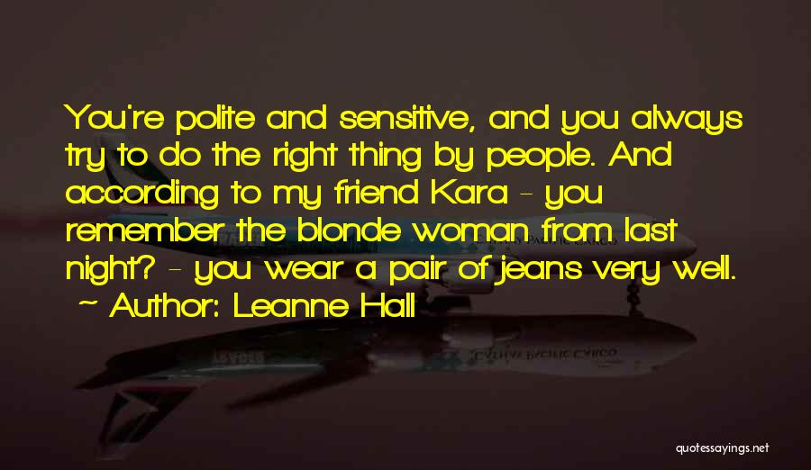 Leanne Hall Quotes: You're Polite And Sensitive, And You Always Try To Do The Right Thing By People. And According To My Friend
