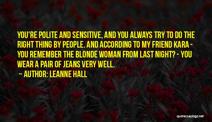Leanne Hall Quotes: You're Polite And Sensitive, And You Always Try To Do The Right Thing By People. And According To My Friend