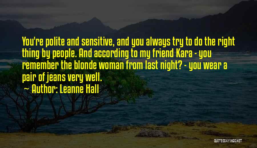 Leanne Hall Quotes: You're Polite And Sensitive, And You Always Try To Do The Right Thing By People. And According To My Friend