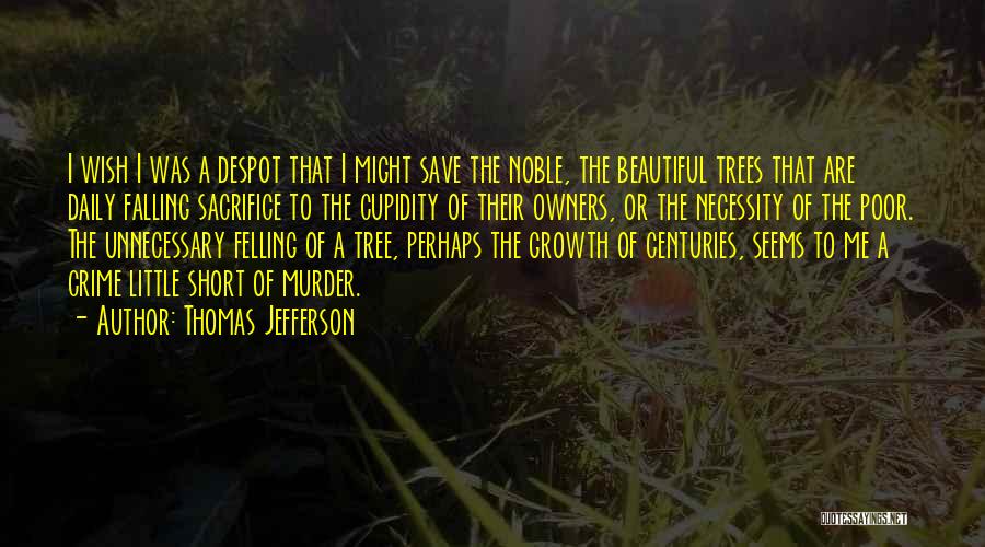 Thomas Jefferson Quotes: I Wish I Was A Despot That I Might Save The Noble, The Beautiful Trees That Are Daily Falling Sacrifice