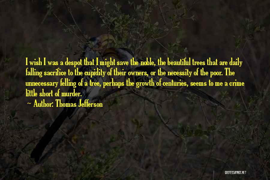 Thomas Jefferson Quotes: I Wish I Was A Despot That I Might Save The Noble, The Beautiful Trees That Are Daily Falling Sacrifice