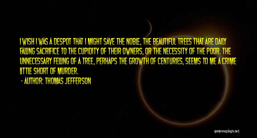 Thomas Jefferson Quotes: I Wish I Was A Despot That I Might Save The Noble, The Beautiful Trees That Are Daily Falling Sacrifice