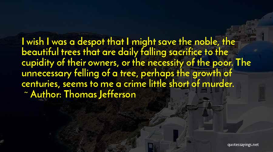 Thomas Jefferson Quotes: I Wish I Was A Despot That I Might Save The Noble, The Beautiful Trees That Are Daily Falling Sacrifice