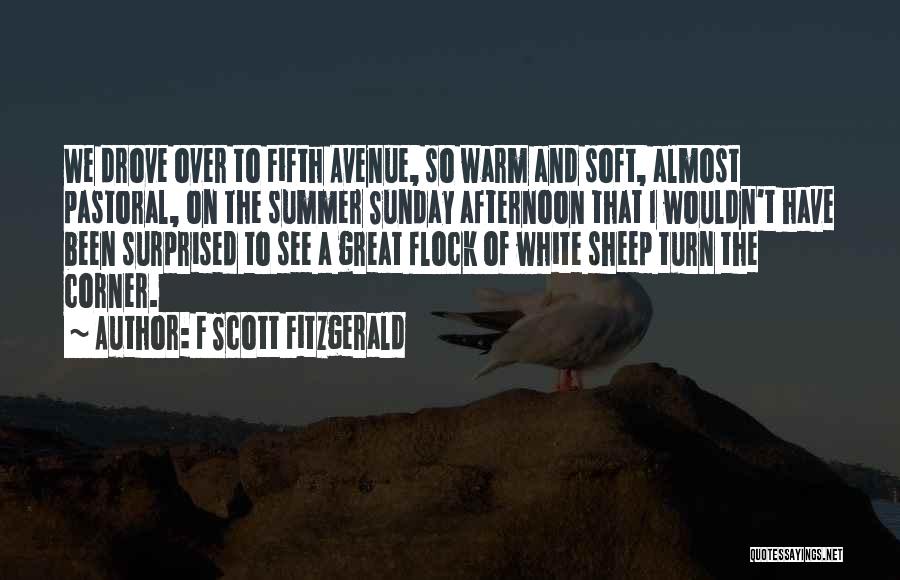 F Scott Fitzgerald Quotes: We Drove Over To Fifth Avenue, So Warm And Soft, Almost Pastoral, On The Summer Sunday Afternoon That I Wouldn't