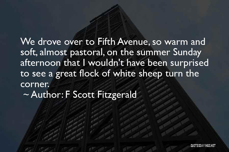 F Scott Fitzgerald Quotes: We Drove Over To Fifth Avenue, So Warm And Soft, Almost Pastoral, On The Summer Sunday Afternoon That I Wouldn't