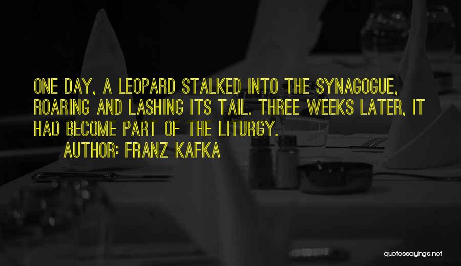 Franz Kafka Quotes: One Day, A Leopard Stalked Into The Synagogue, Roaring And Lashing Its Tail. Three Weeks Later, It Had Become Part