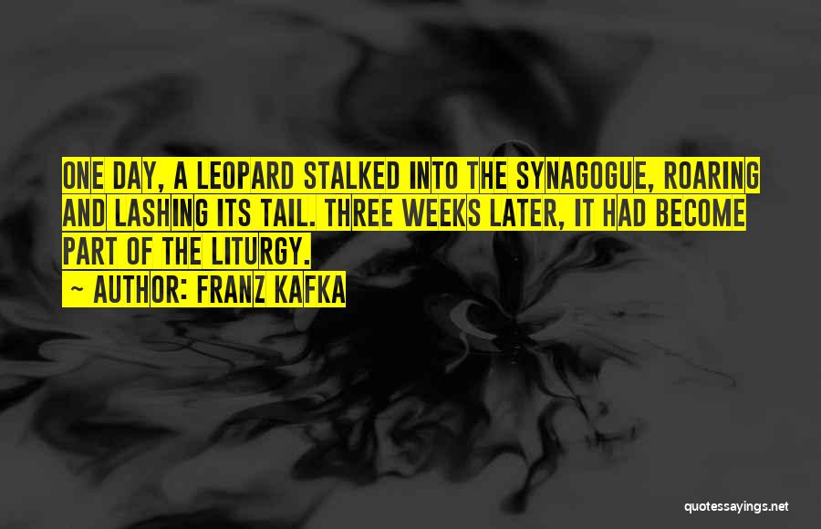 Franz Kafka Quotes: One Day, A Leopard Stalked Into The Synagogue, Roaring And Lashing Its Tail. Three Weeks Later, It Had Become Part