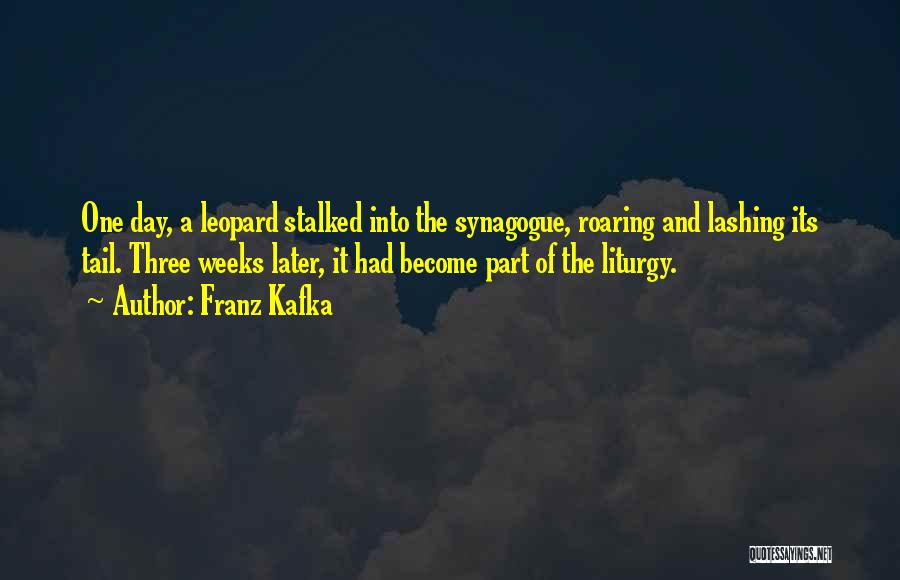 Franz Kafka Quotes: One Day, A Leopard Stalked Into The Synagogue, Roaring And Lashing Its Tail. Three Weeks Later, It Had Become Part