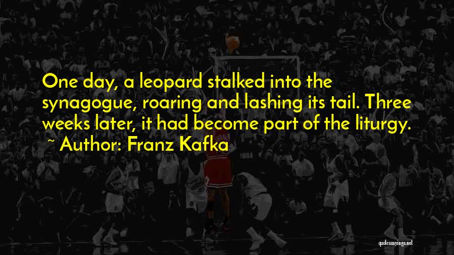 Franz Kafka Quotes: One Day, A Leopard Stalked Into The Synagogue, Roaring And Lashing Its Tail. Three Weeks Later, It Had Become Part
