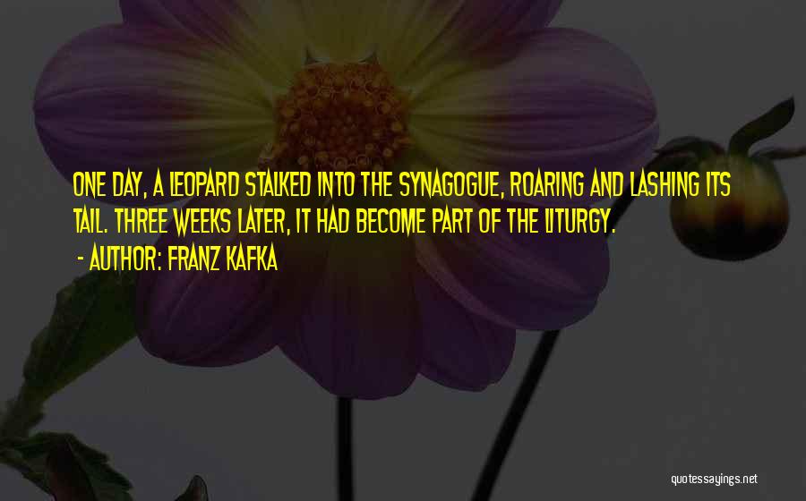 Franz Kafka Quotes: One Day, A Leopard Stalked Into The Synagogue, Roaring And Lashing Its Tail. Three Weeks Later, It Had Become Part