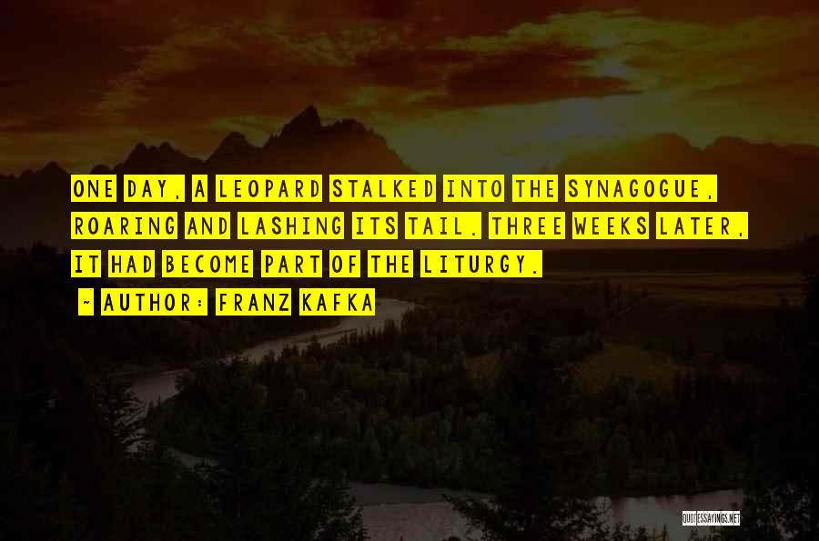 Franz Kafka Quotes: One Day, A Leopard Stalked Into The Synagogue, Roaring And Lashing Its Tail. Three Weeks Later, It Had Become Part