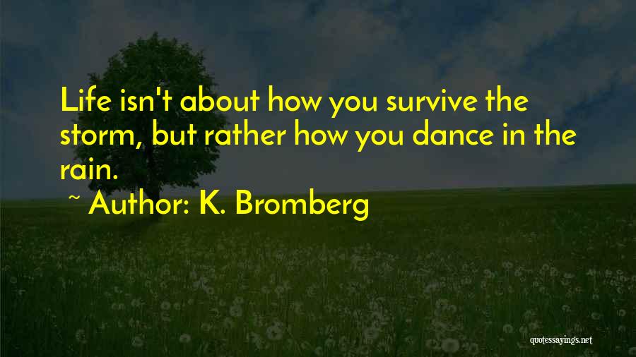 K. Bromberg Quotes: Life Isn't About How You Survive The Storm, But Rather How You Dance In The Rain.