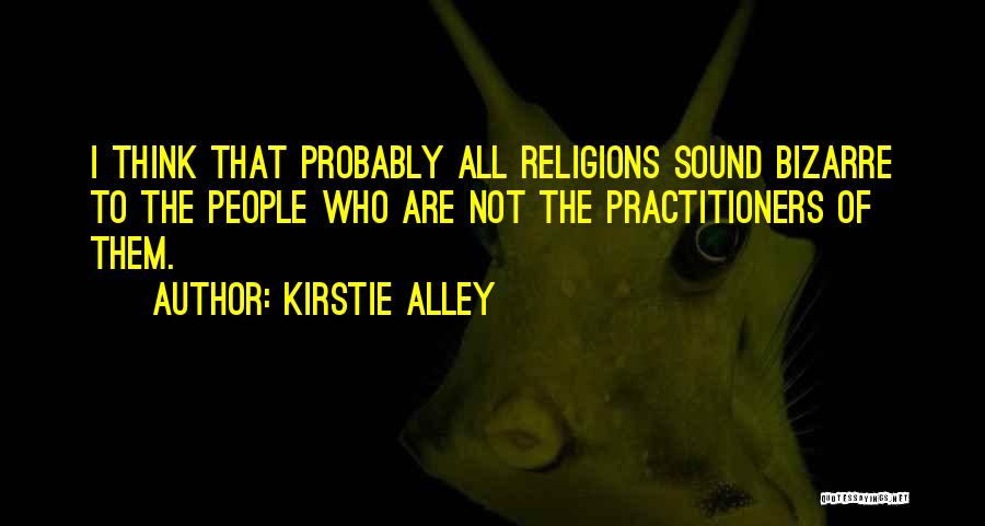 Kirstie Alley Quotes: I Think That Probably All Religions Sound Bizarre To The People Who Are Not The Practitioners Of Them.