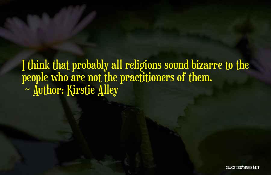 Kirstie Alley Quotes: I Think That Probably All Religions Sound Bizarre To The People Who Are Not The Practitioners Of Them.