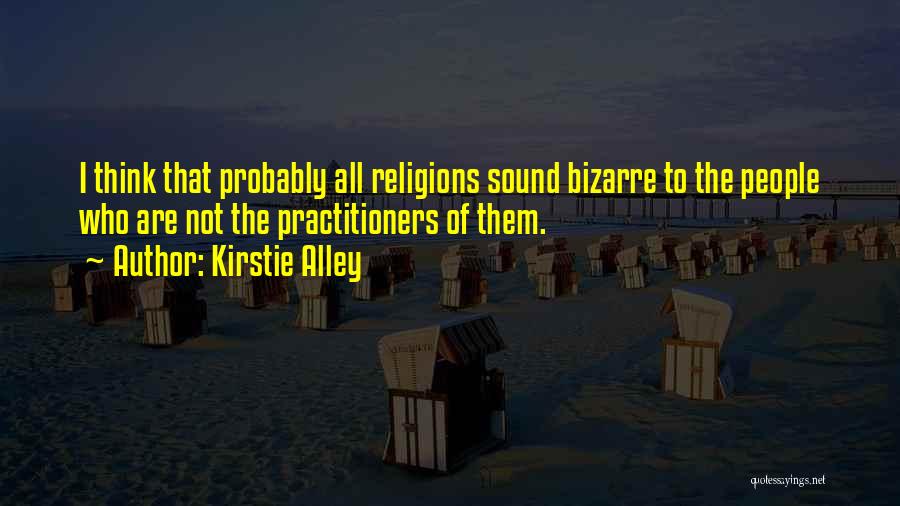 Kirstie Alley Quotes: I Think That Probably All Religions Sound Bizarre To The People Who Are Not The Practitioners Of Them.