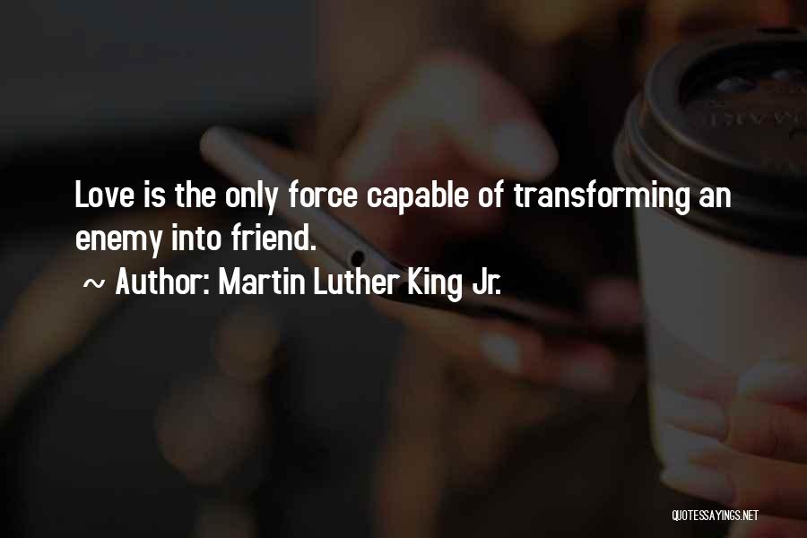 Martin Luther King Jr. Quotes: Love Is The Only Force Capable Of Transforming An Enemy Into Friend.