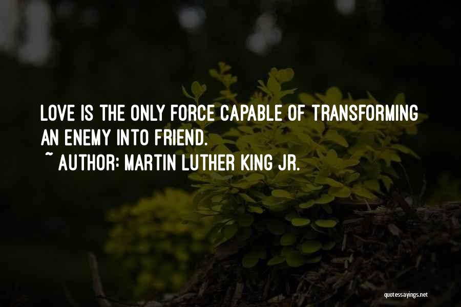 Martin Luther King Jr. Quotes: Love Is The Only Force Capable Of Transforming An Enemy Into Friend.