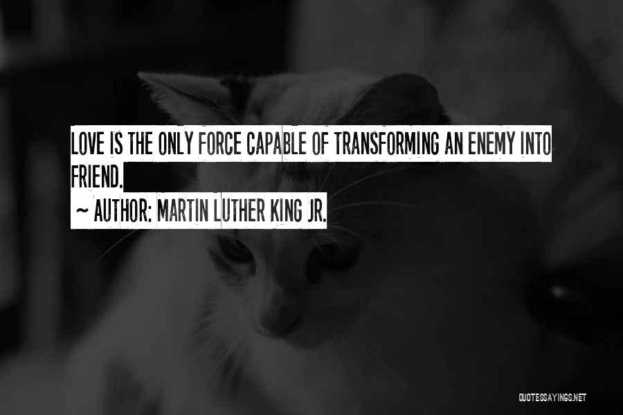Martin Luther King Jr. Quotes: Love Is The Only Force Capable Of Transforming An Enemy Into Friend.