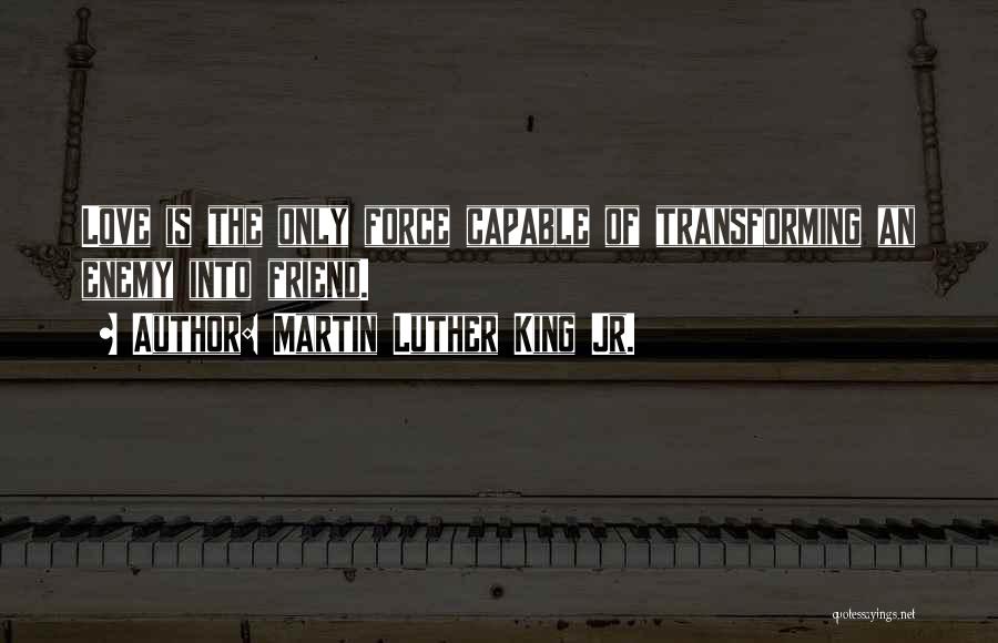 Martin Luther King Jr. Quotes: Love Is The Only Force Capable Of Transforming An Enemy Into Friend.