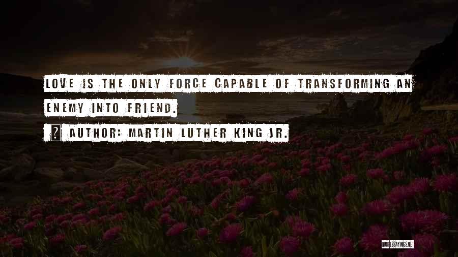 Martin Luther King Jr. Quotes: Love Is The Only Force Capable Of Transforming An Enemy Into Friend.