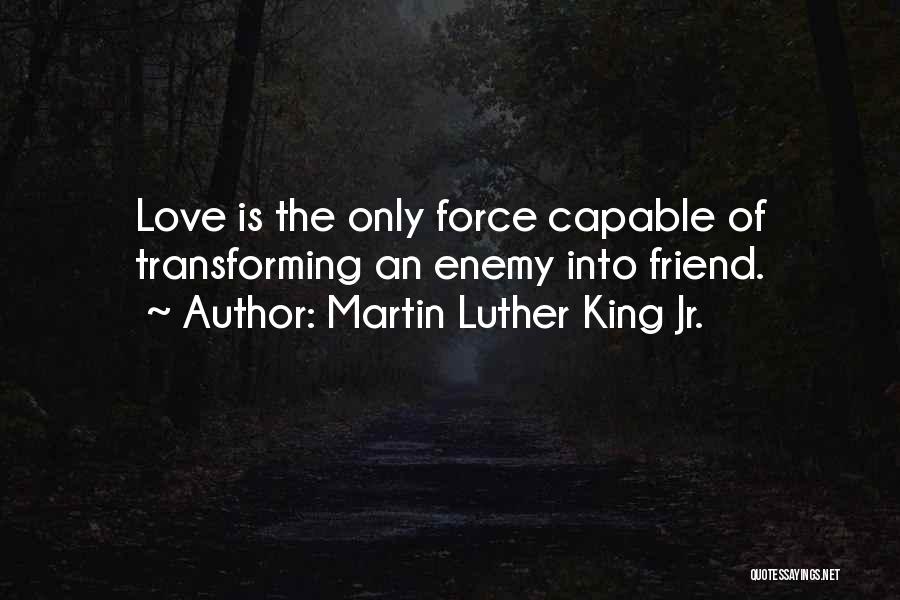 Martin Luther King Jr. Quotes: Love Is The Only Force Capable Of Transforming An Enemy Into Friend.