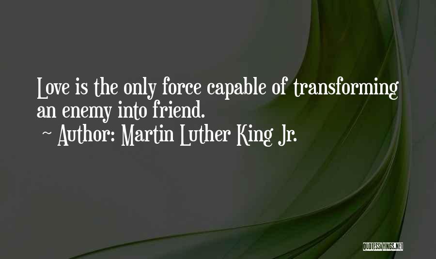Martin Luther King Jr. Quotes: Love Is The Only Force Capable Of Transforming An Enemy Into Friend.