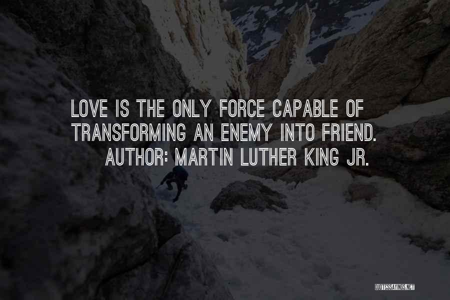 Martin Luther King Jr. Quotes: Love Is The Only Force Capable Of Transforming An Enemy Into Friend.