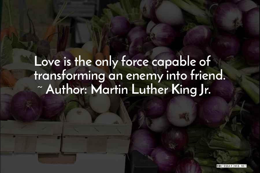 Martin Luther King Jr. Quotes: Love Is The Only Force Capable Of Transforming An Enemy Into Friend.