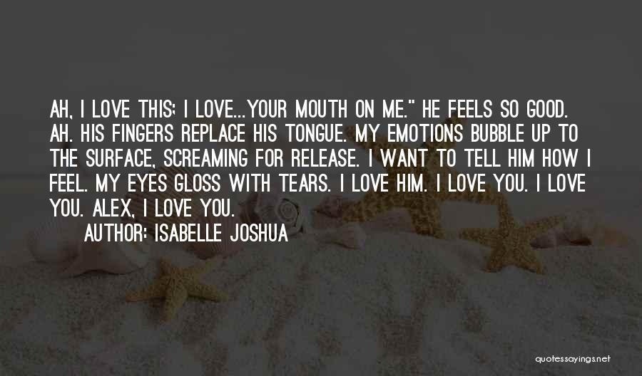 Isabelle Joshua Quotes: Ah, I Love This; I Love...your Mouth On Me. He Feels So Good. Ah. His Fingers Replace His Tongue. My