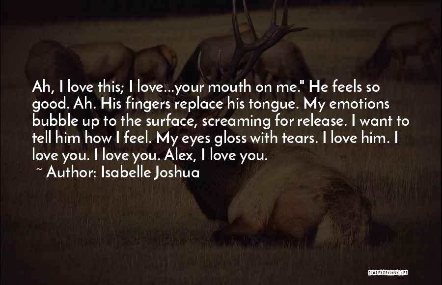 Isabelle Joshua Quotes: Ah, I Love This; I Love...your Mouth On Me. He Feels So Good. Ah. His Fingers Replace His Tongue. My