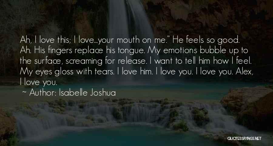 Isabelle Joshua Quotes: Ah, I Love This; I Love...your Mouth On Me. He Feels So Good. Ah. His Fingers Replace His Tongue. My