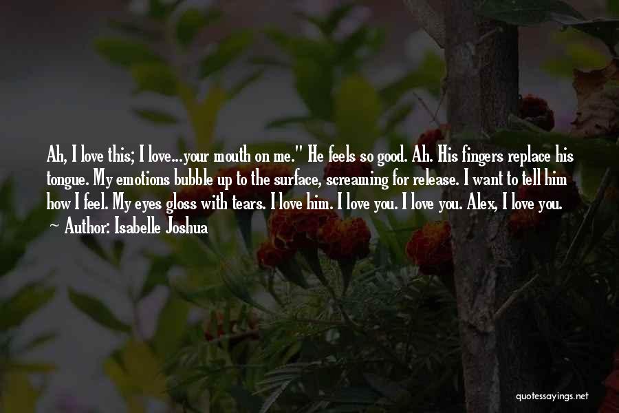 Isabelle Joshua Quotes: Ah, I Love This; I Love...your Mouth On Me. He Feels So Good. Ah. His Fingers Replace His Tongue. My