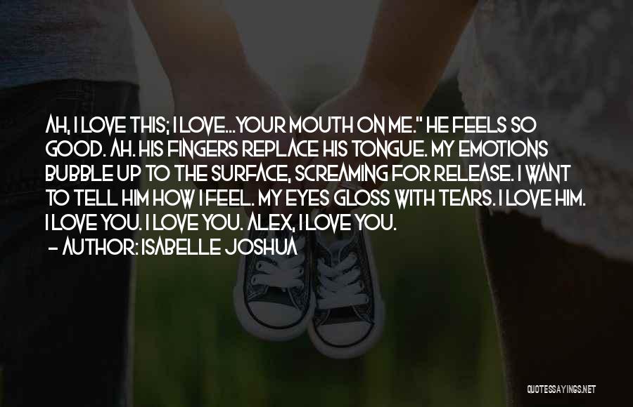 Isabelle Joshua Quotes: Ah, I Love This; I Love...your Mouth On Me. He Feels So Good. Ah. His Fingers Replace His Tongue. My