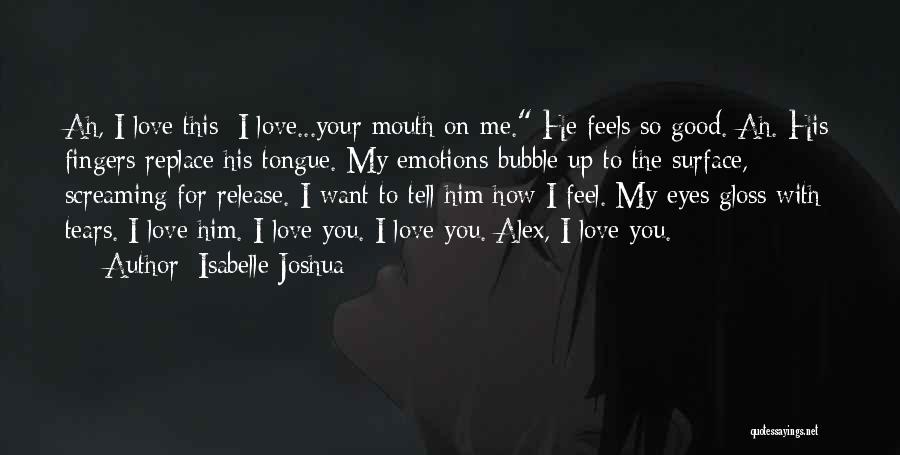 Isabelle Joshua Quotes: Ah, I Love This; I Love...your Mouth On Me. He Feels So Good. Ah. His Fingers Replace His Tongue. My