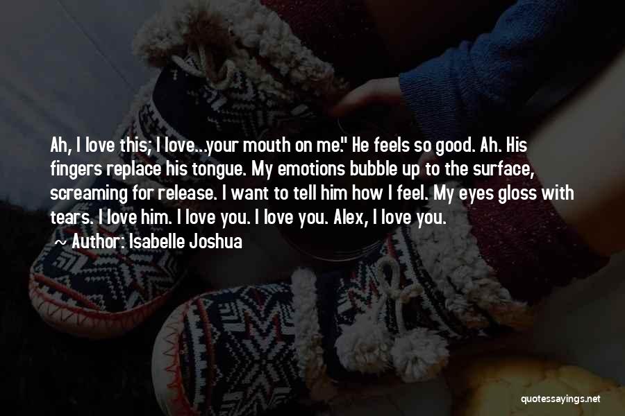 Isabelle Joshua Quotes: Ah, I Love This; I Love...your Mouth On Me. He Feels So Good. Ah. His Fingers Replace His Tongue. My