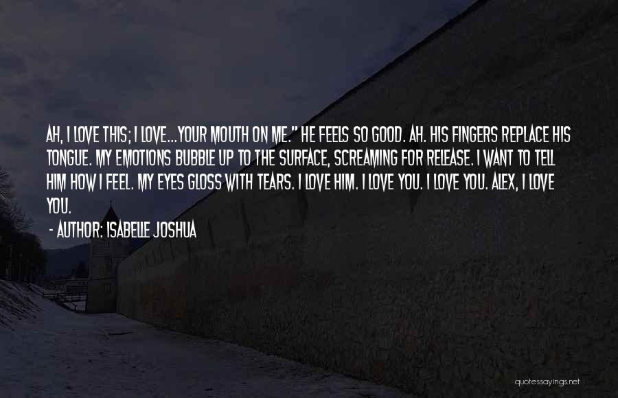 Isabelle Joshua Quotes: Ah, I Love This; I Love...your Mouth On Me. He Feels So Good. Ah. His Fingers Replace His Tongue. My