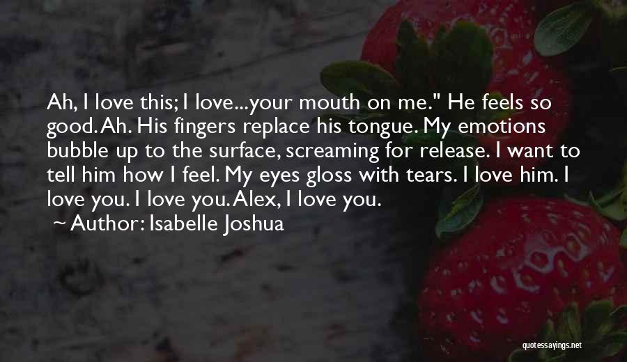 Isabelle Joshua Quotes: Ah, I Love This; I Love...your Mouth On Me. He Feels So Good. Ah. His Fingers Replace His Tongue. My