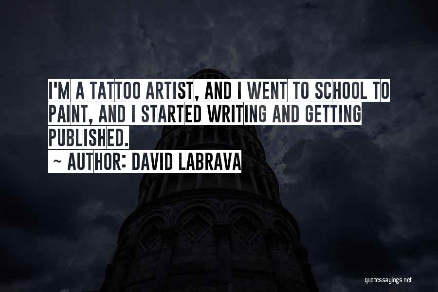 David Labrava Quotes: I'm A Tattoo Artist, And I Went To School To Paint, And I Started Writing And Getting Published.