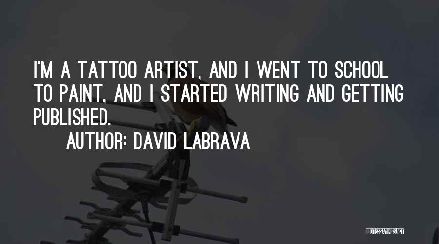 David Labrava Quotes: I'm A Tattoo Artist, And I Went To School To Paint, And I Started Writing And Getting Published.