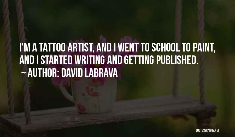 David Labrava Quotes: I'm A Tattoo Artist, And I Went To School To Paint, And I Started Writing And Getting Published.